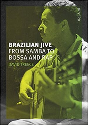Brazilian Jive: From Samba to Bossa and Rap by David Treece