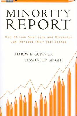 Minority Report: How African Americans and Hispanics Can Increase Their Test Scores by Harry E. Gunn, Jaswinder Singh