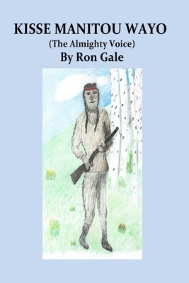 Kisse Manitou Wayo: Almighty Voice by Ron Gale