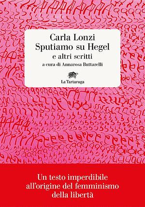 Sputiamo su Hegel e altri scritti by Carla Lonzi, Maria Luisa Boccia