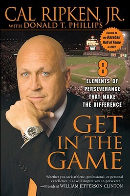 Get in the Game: 8 Elements of Perseverance That Make the Difference by Cal Ripken, Donald T. Phillips