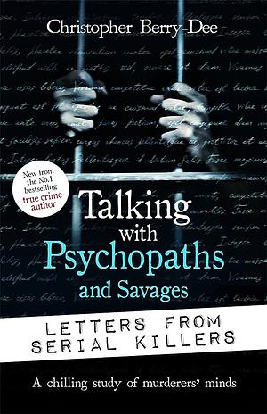 Talking with Psychopaths and Savages: Letters from Serial Killers: A Chilling Study of Murderers' Minds by Christopher Berry-Dee