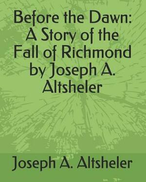 Before the Dawn: A Story of the Fall of Richmond by Joseph A. Altsheler by Joseph a. Altsheler