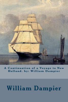 A Continuation of a Voyage to New Holland. by: William Dampier by William Dampier