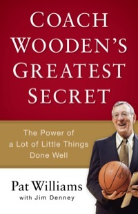 Coach Wooden's Greatest Secret: The Power of a Lot of Little Things Done Well by Pat Williams