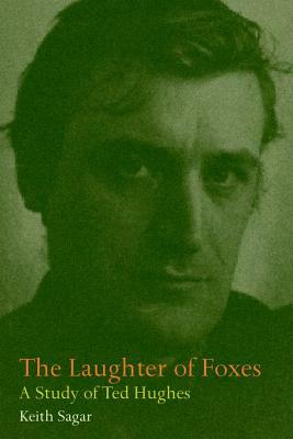 The Laughter of Foxes: A Study of Ted Hughes by Keith Sagar
