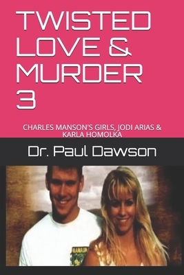 Twisted Love & Murder 3: Charles Manson's Girls, Jodi Arias & Karla Homolka by Paul Dawson