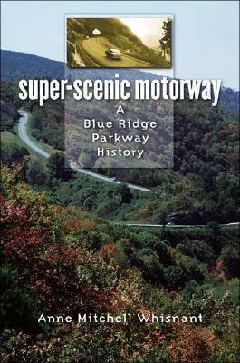 Super-Scenic Motorway: A Blue Ridge Parkway History by Anne Mitchell Whisnant