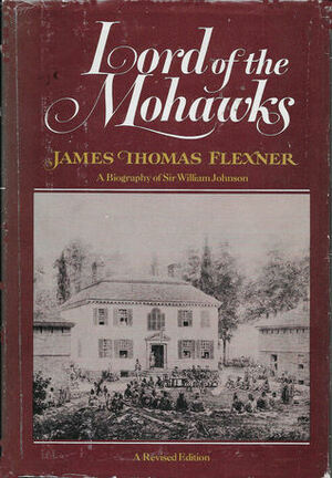 Lord of the Mohawks: A Biography of Sir William Johnson by James Thomas Flexner