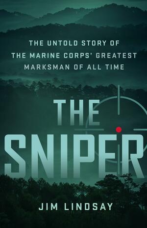 The Sniper: The Untold Story of the Marine Corps' Greatest Marksman of All Time by Jim Lindsay