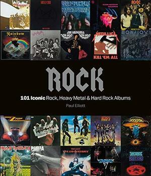 Rock: 101 Iconic Rock, Heavy Metal &amp; Hard Rock Albums by Paul Elliot