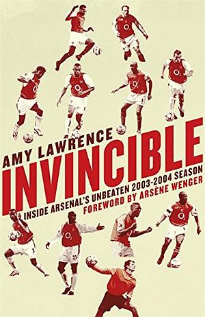 Invincible: Inside Arsenal's Unbeaten 2003-04 Season by Amy Lawrence
