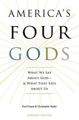 America's Four Gods: What We Say about God--And What That Says about Us by Paul Froese, Christopher D. Bader