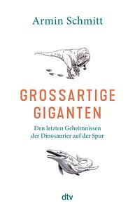 Großartige Giganten: Den letzten Geheimnissen der Dinosaurier auf der Spur by Armin Schmitt
