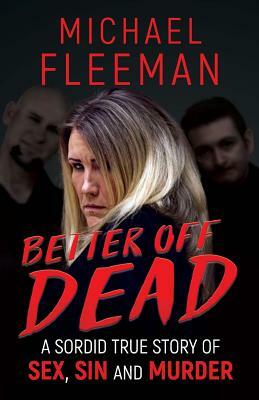 Better Off Dead: A Sordid True Story of Sex, Sin and Murder by Michael Fleeman