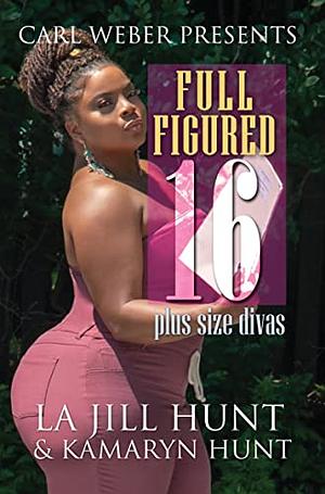 Full Figured 16: Carl Weber Presents, Volume 16 by La Jill Hunt, Kamaryn Hunt