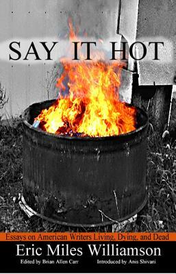 Say It Hot: Essays on American Writers Living, Dying, and Dead by Eric Miles Williamson