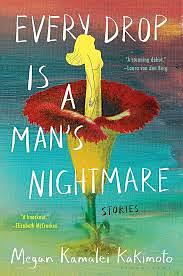 Every Drop Is a Man's Nightmare by Megan Kamalei Kakimoto