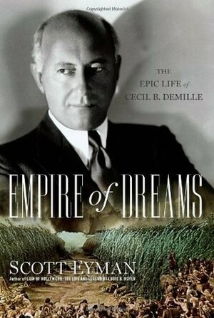 Empire of Dreams: The Epic Life of Cecil B. DeMille by Scott Eyman