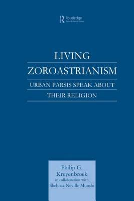 Living Zoroastrianism: Urban Parsis Speak about Their Religion by Philip G. Kreyenbroek