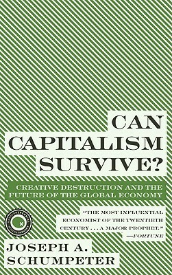 Can Capitalism Survive? Creative Destruction and the Future of the Global Economy by Joseph A. Schumpeter