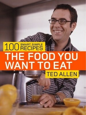The Food You Want to Eat: 100 Smart, Simple Recipes by Stephanie Lyness, Bill Bettencourt, Ted Allen