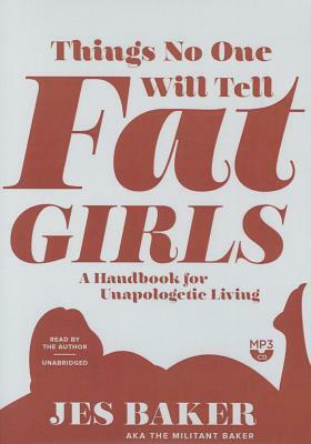 Things No One Will Tell Fat Girls: A Handbook for Unapologetic Living by Jes Baker