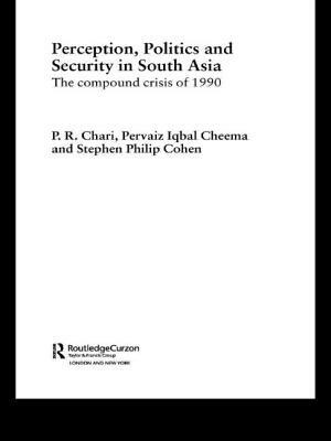 Perception, Politics and Security in South Asia: The Compound Crisis of 1990 by P. R. Chari, Stephen Philip Cohen, Pervias Iqbal Cheema