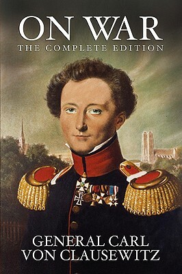 On War: The Complete Edition by General Carl Von Clausewitz