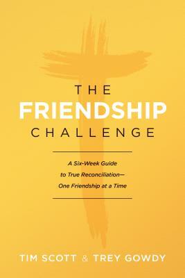 The Friendship Challenge: A Six-Week Guide to True Reconciliation--One Friendship at a Time by Tim Scott, Trey Gowdy