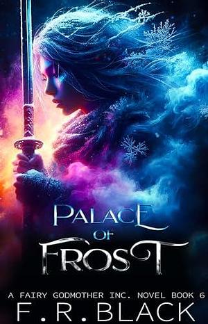 Palace Of Frost : Fairy Godmother Inc. Seres- Book 6 by F. R. Black, F. R. Black