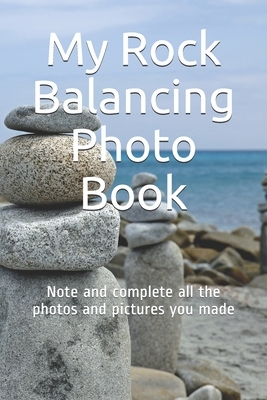 My Rock Balancing Photo Book: Note and complete all the photos and pictures you made by Stone