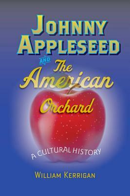 Johnny Appleseed and the American Orchard: A Cultural History by William Kerrigan