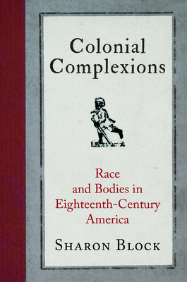 Colonial Complexions: Race and Bodies in Eighteenth-Century America by Sharon Block