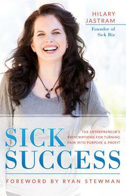 Sick Success: The Entrepreneur's Presciption for Turning Pain Into Profit and Purpose by Hilary Jastram