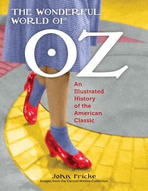 The Wonderful World of Oz: An Illustrated History of the American Classic by John Fricke