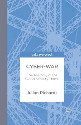 Cyber-War: The Anatomy of the Global Security Threat by J. Richards