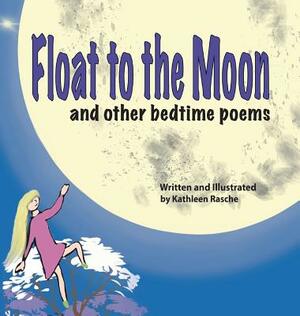 Float to the Moon: and other bedtime poems by Kathleen Rasche