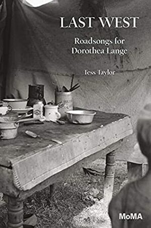 Last West: Roadsongs for Dorothea Lange by Tess Taylor, Dorothea Lange