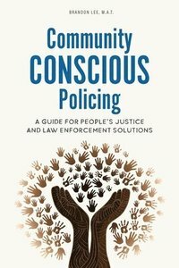 Community Conscious Policing: A Guide for People's Justice and Law Enforcement Solutions by Brandon Lee, Brandon Lee