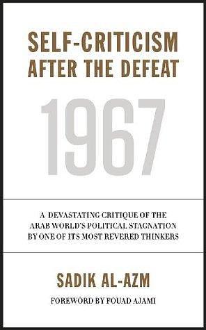 Self-Criticism After the Defeat: A Devastating Critique of the Arab World's Political Stagnation by One of Its Most Revered Thinkers by Sadik al-Azm, Sadik al-Azm, Faisal Darraj