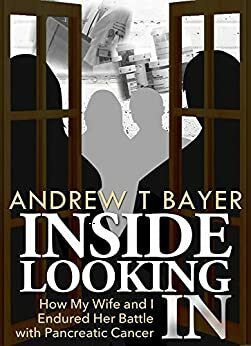 Inside Looking In: How My Wife and I Endured Her Battle with Pancreatic Cancer by Andrew Bayer