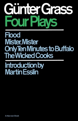 Four Plays: Flood/Mister, Mister/Only Ten Minutes to Buffalo/The Wicked Cooks by Günter Grass