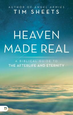 Heaven Made Real: A Biblical Guide to the Afterlife and Eternity by Tim Sheets