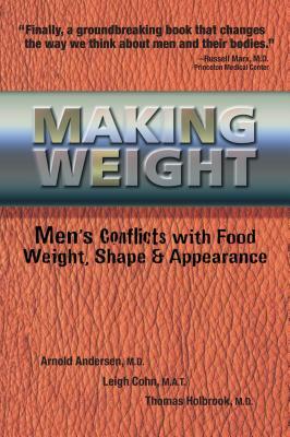 Making Weight: Men's Conflicts with Food, Weight, Shape and Appearance by Arnold Andersen, Leigh Cohn, Tom Holbrook
