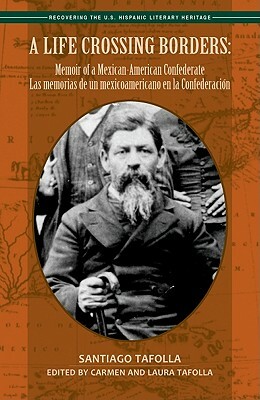 A Life Crossing Borders:: Memoir of a Mexican-American Confederate / Las Memorias de Un Mexicoamericano En La Confederacin by Santiago Tafolla