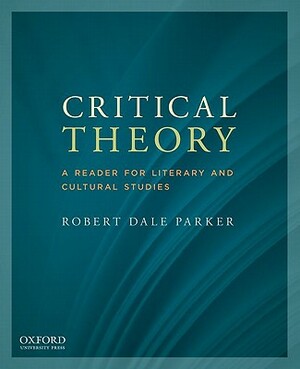 Critical Theory: A Reader for Literary and Cultural Studies by Robert Dale Parker