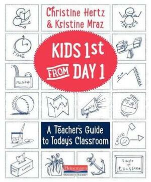 Kids First from Day One: A Teacher's Guide to Today's Classroom by Christine Hertz, Kristine Mraz