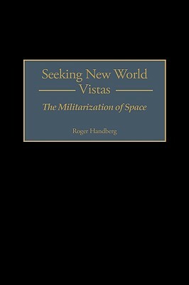 Seeking New World Vistas: The Militarization of Space by Roger Handberg