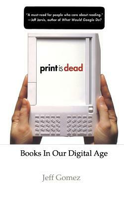 Print Is Dead: Books in Our Digital Age by J. Gomez